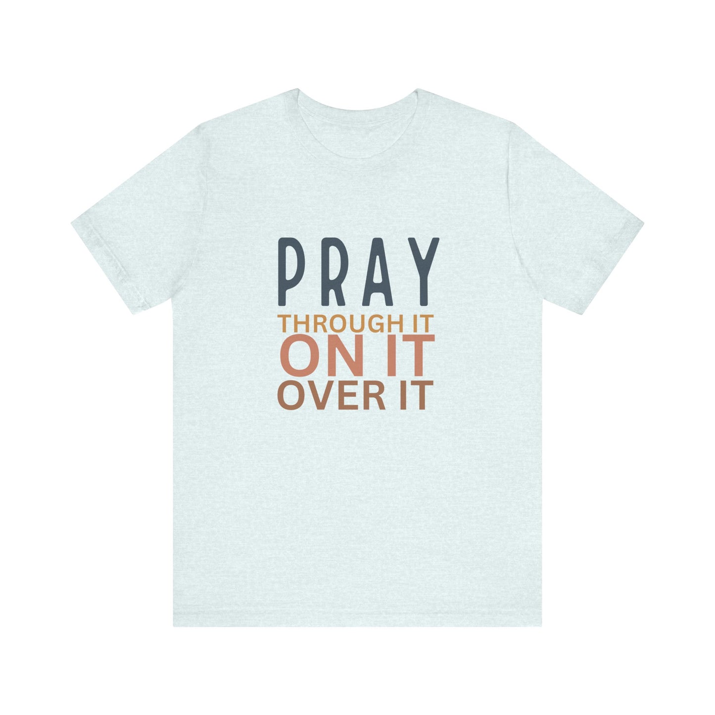 Pray Through It On It Over It T-Shirt | Christian Faith & Inspirational Apparel