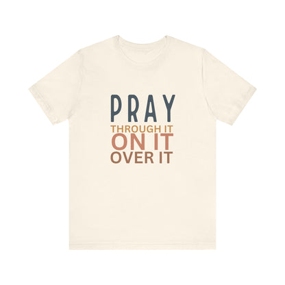 Pray Through It On It Over It T-Shirt | Christian Faith & Inspirational Apparel