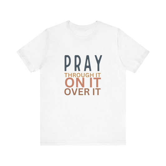 Pray Through It On It Over It T-Shirt | Christian Faith & Inspirational Apparel