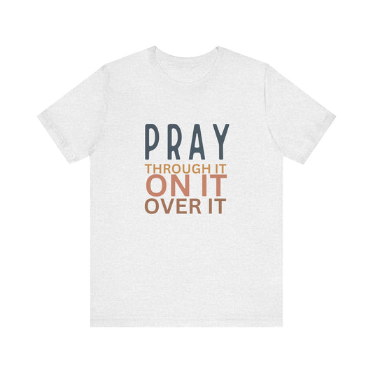 Pray Through It On It Over It T-Shirt | Christian Faith & Inspirational Apparel