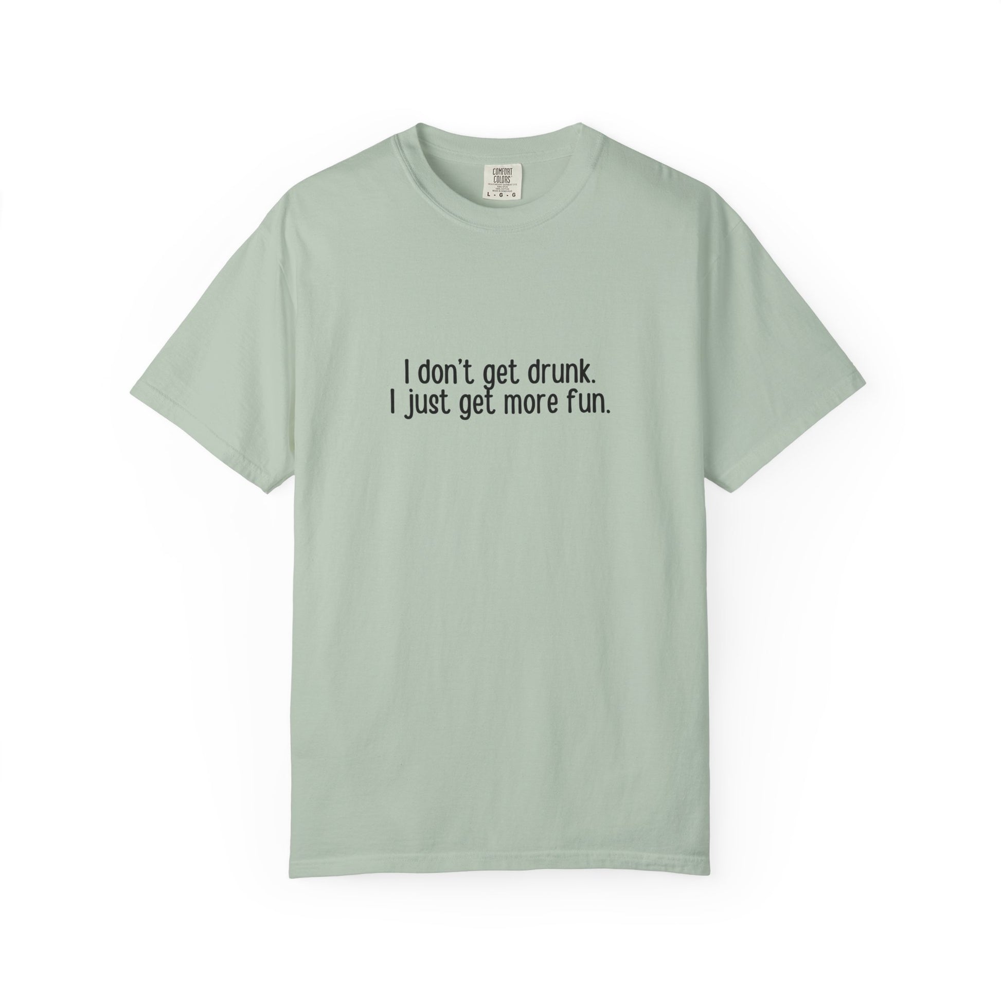 Light green shirt with 'I don't get drunk. I just get more fun' text in black