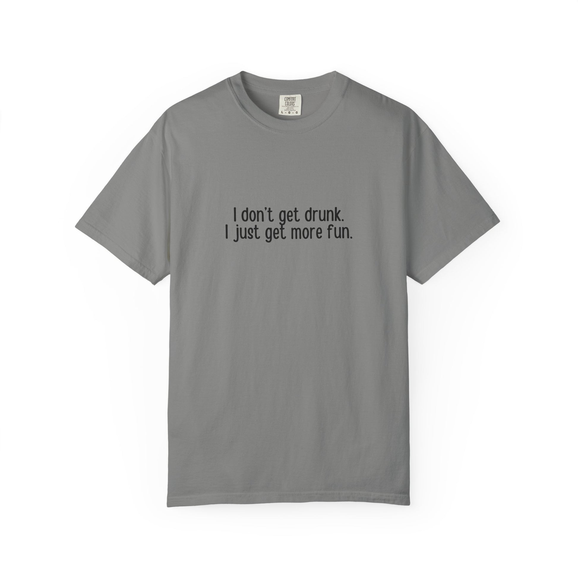 Grey t-shirt with 'I don't get drunk. I just get more fun.' text in black