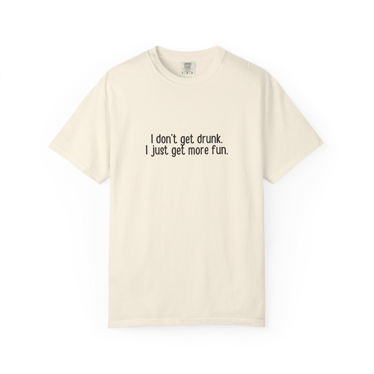 Ivory t-shirt with 'I don't get drunk. I just get more fun.' text in black