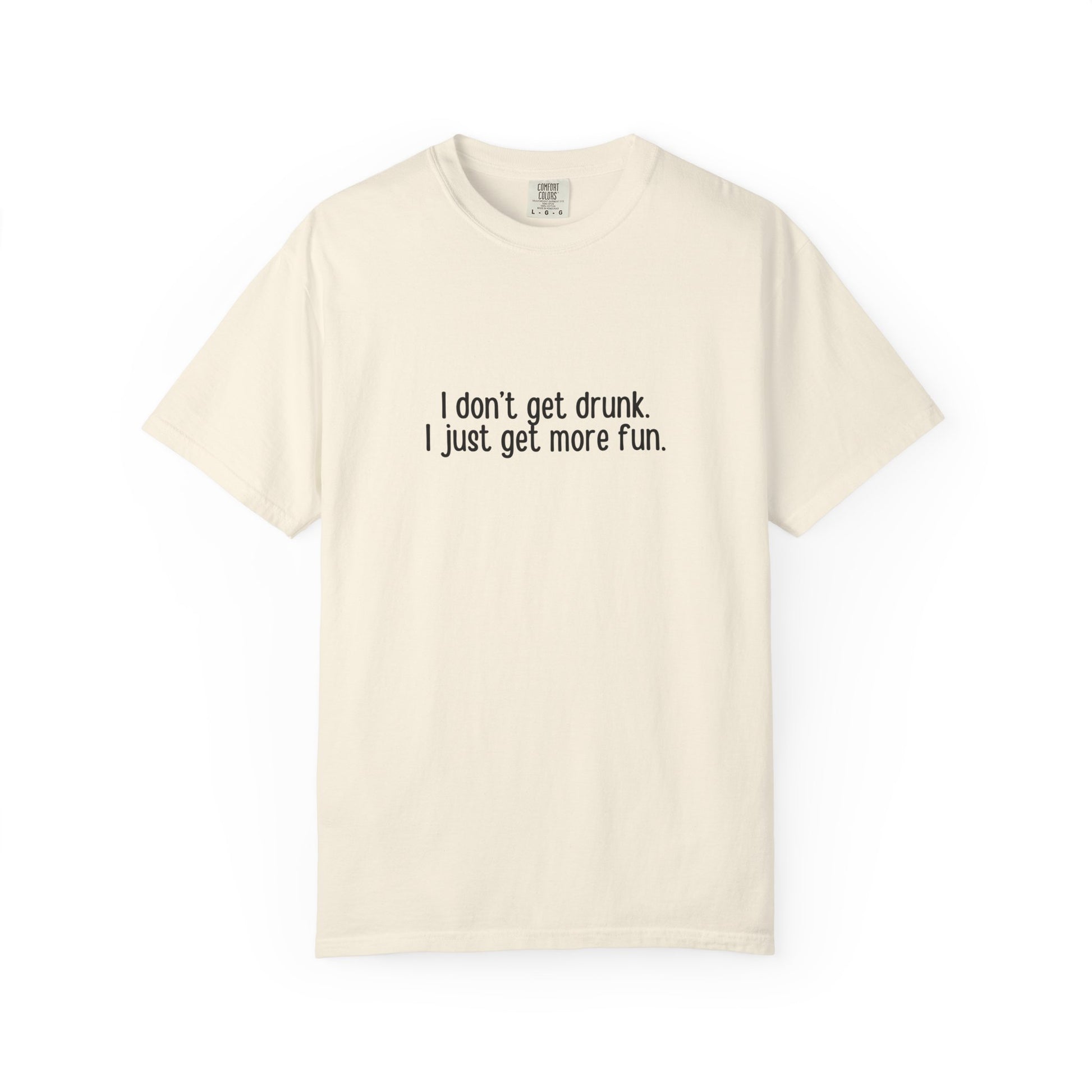 Ivory t-shirt with 'I don't get drunk. I just get more fun.' text in black