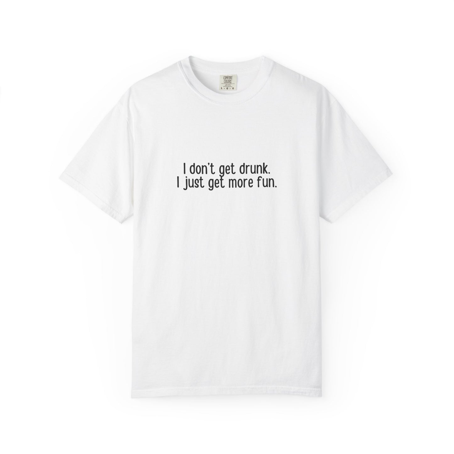 White t-shirt with 'I don't get drunk. I just get more fun.' text in black