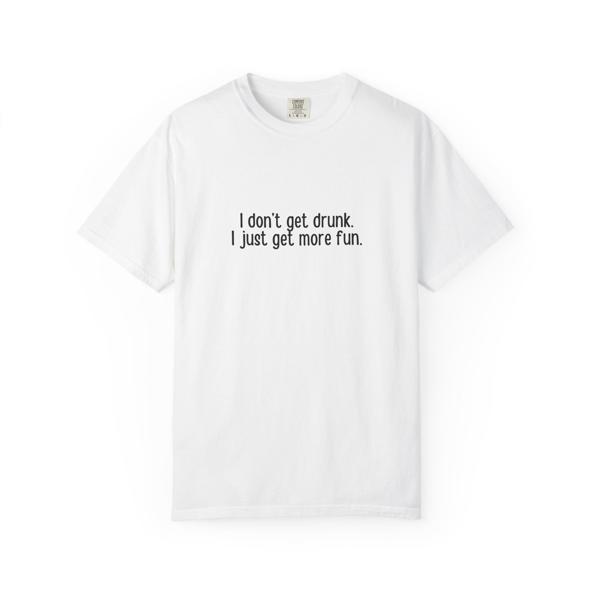 White t-shirt with 'I don't get drunk. I just get more fun.' text in black