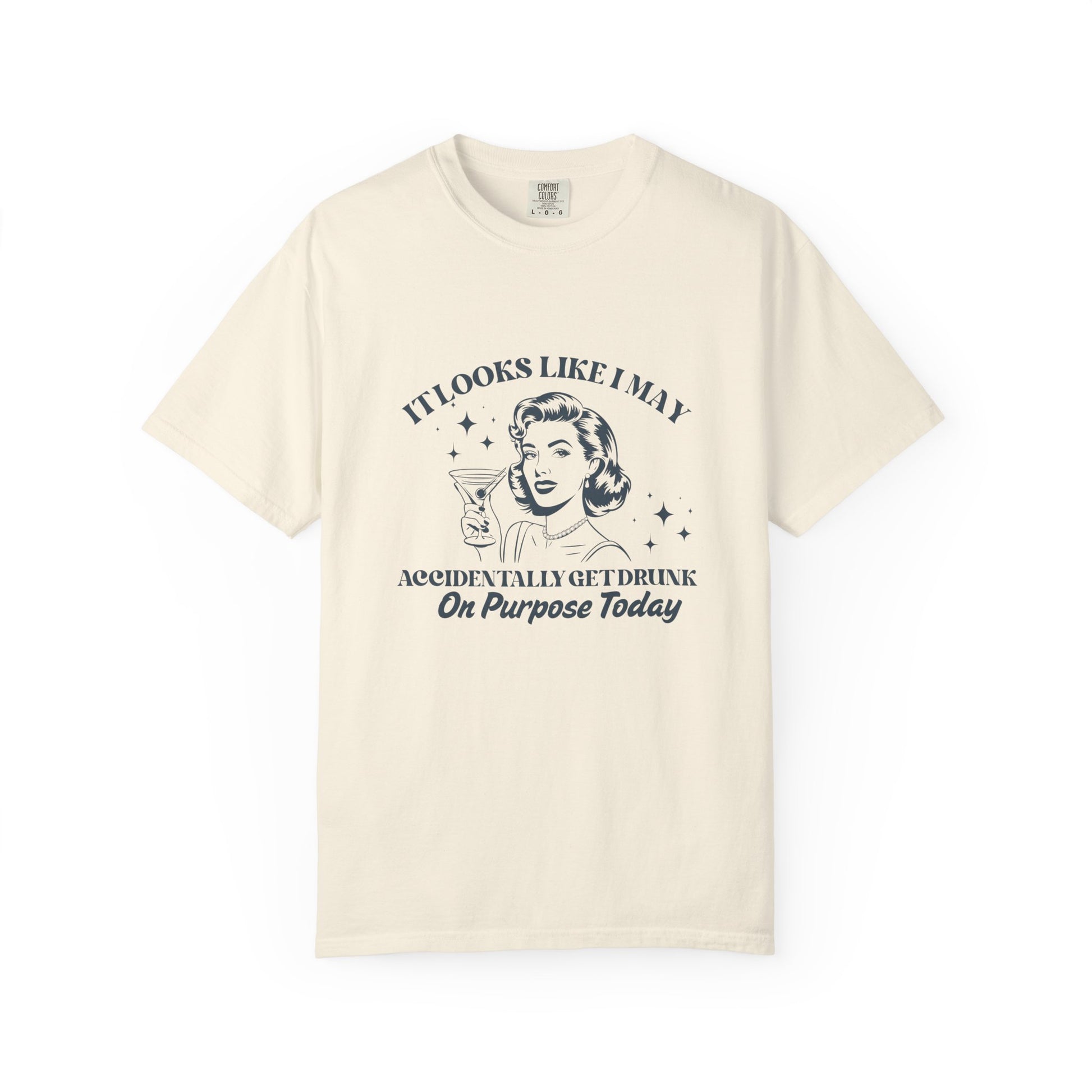 Beige t-shirt with a woman holding a martini and text that says 'It looks like I may accidentally get drunk on purpose today'
