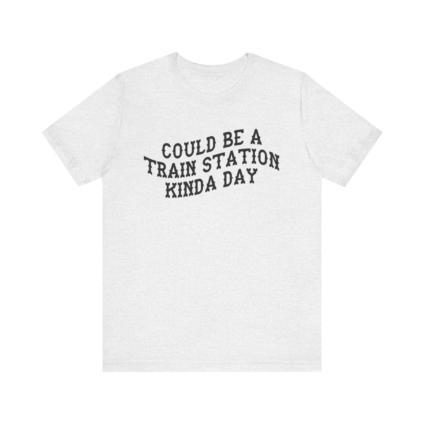 Light grey t-shirt with 'could be a train station kinda day' in black text on a white background